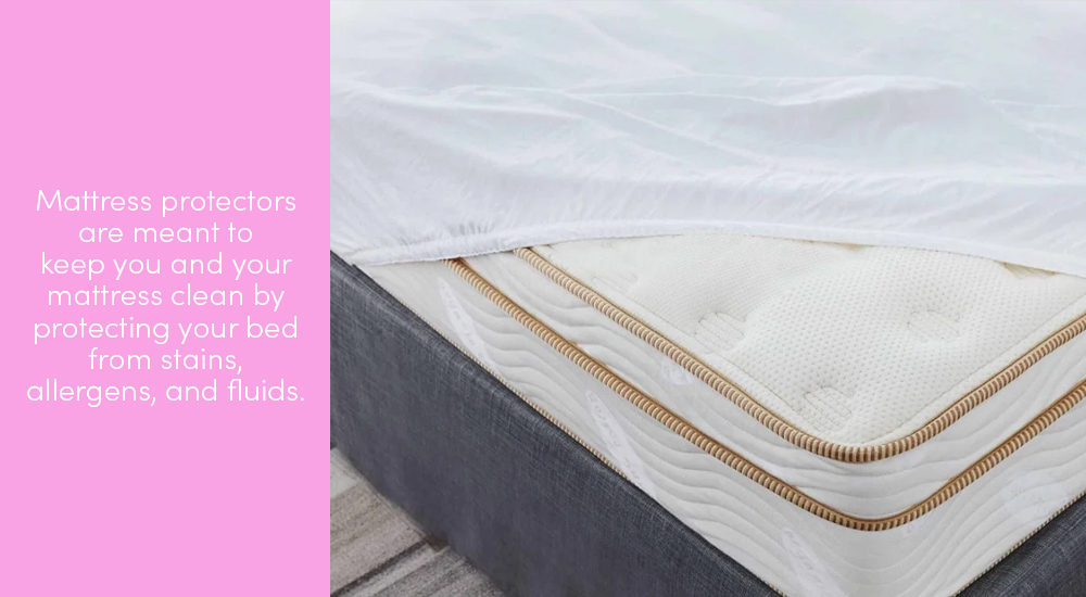 Mattress protectors are meant to keep you and your mattress clean by protecting your bed from stains, allergens, and fluids.